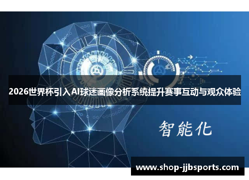 2026世界杯引入AI球迷画像分析系统提升赛事互动与观众体验