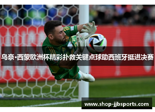 乌奈·西蒙欧洲杯精彩扑救关键点球助西班牙挺进决赛