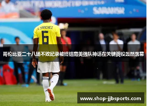 哥伦比亚二十八场不败纪录被终结南美强队神话在关键战役轰然落幕