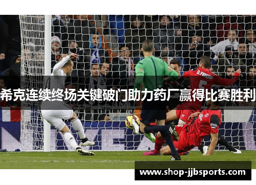 希克连续终场关键破门助力药厂赢得比赛胜利