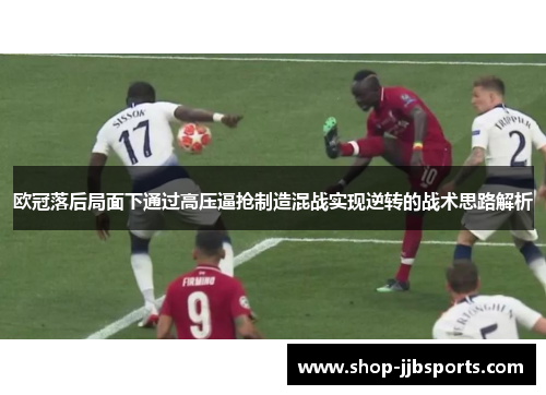 欧冠落后局面下通过高压逼抢制造混战实现逆转的战术思路解析