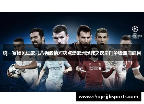 统一赛场见证欧冠八强激情对决点燃欧洲足球之夜豪门争锋四海瞩目 统一赛场见证欧冠八强激情对决点燃欧洲足球之夜豪门争锋四海瞩目