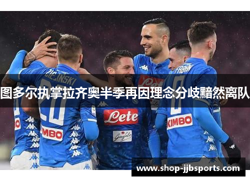 图多尔执掌拉齐奥半季再因理念分歧黯然离队