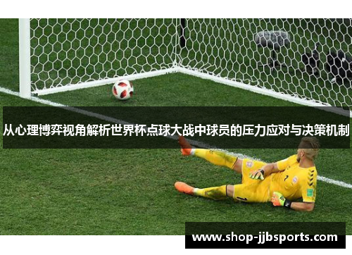 从心理博弈视角解析世界杯点球大战中球员的压力应对与决策机制 从心理博弈视角解析世界杯点球大战中球员的压力应对与决策机制
