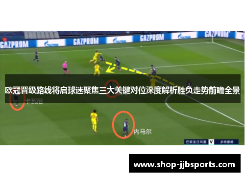 欧冠晋级路线将启球迷聚焦三大关键对位深度解析胜负走势前瞻全景