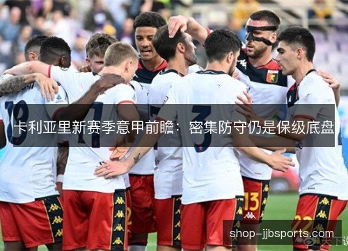 卡利亚里新赛季意甲前瞻：密集防守仍是保级底盘